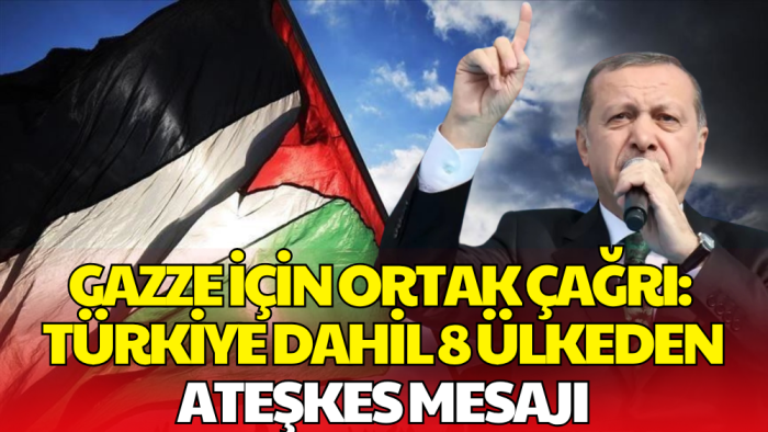 Türkiye Dahil 8 Ülkeden Gazze İçin Ortak Çağrı: Ateşkes Gazze İçin Fırsat